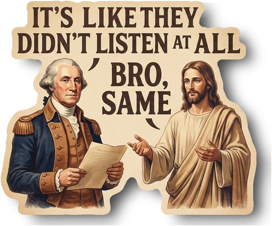 It's Like They Didn't Listen AT All ' BRO, Same Sticker | Humorous Historical Quote | Jesus Christ | George Washington [UOTE]